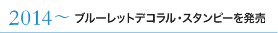 2014〜 ブルーレットデコラル・スタンピーを発売