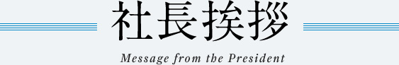 社長挨拶 Message from the President