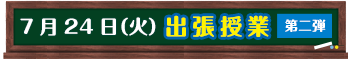7/24（火）出張授業第二弾