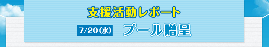 7/20（水）支援活動レポート プール贈呈