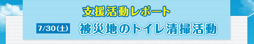 7/30（土）支援活動レポート 被災地のトイレ清掃活動