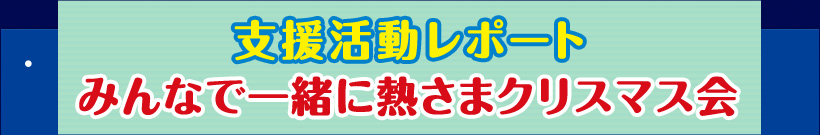 支援活動レポート みんなで一緒に熱さまクリスマス会