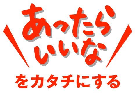赤い手書き風の文字で「あったらいいな」、下に「をカタチにする」と書かれたスローガン画像。