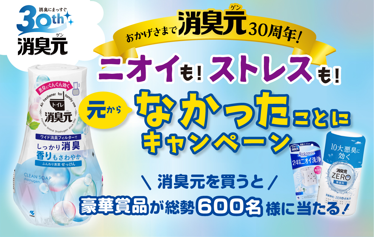 おかげさまで消臭元30周年！ニオイも！ストレスも！元からなかったことに キャンペーン