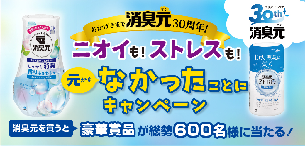 おかげさまで消臭元30周年！ニオイも！ストレスも！元からなかったことに キャンペーン