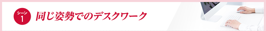 【シーン1】同じ姿勢でのデスクワーク