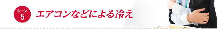 【シーン5】エアコンなどによる冷え