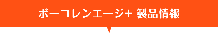 ボーコレンエージ+ 製品情報
