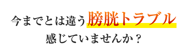 今までとは違う膀胱トラブル感じていませんか？