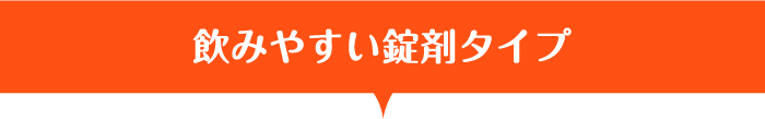 飲みやすい錠剤タイプ