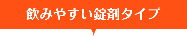 飲みやすい錠剤タイプ