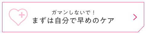 ガマンしないで！まずは自分で早めのケア