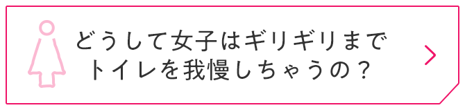 どうして女子はギリギリまでトイレを我慢しちゃうの？
