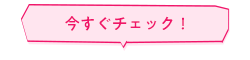 今すぐチェック！