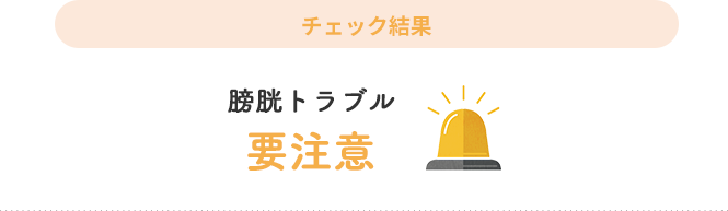 チェック結果【膀胱トラブル 要注意】