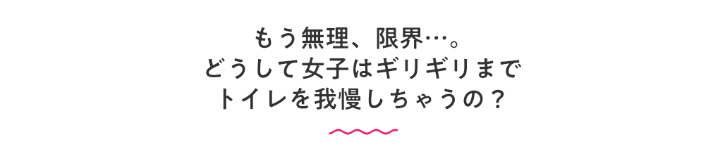 どうして女子はギリギリまでトイレを我慢しちゃうの？