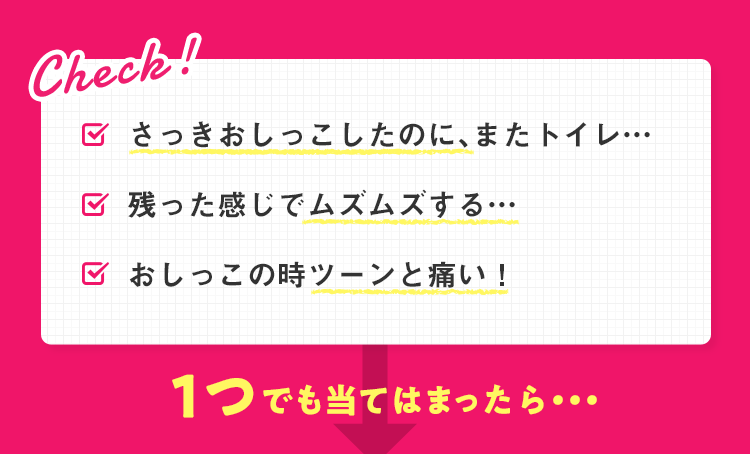 さっきおしっこしたのに、またトイレ…／残った感じでムズムズする…／おしっこの時ツーンと痛い！