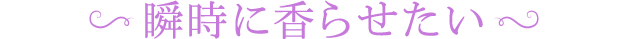 瞬時に香らせたい