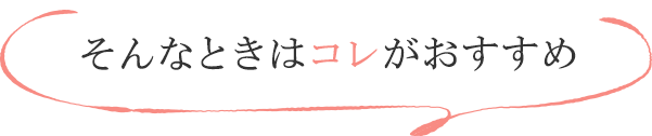 そんなときはコレがおすすめ