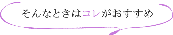 そんなときはコレがおすすめ