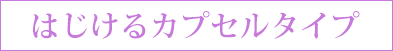 はじけるカプセルタイプ