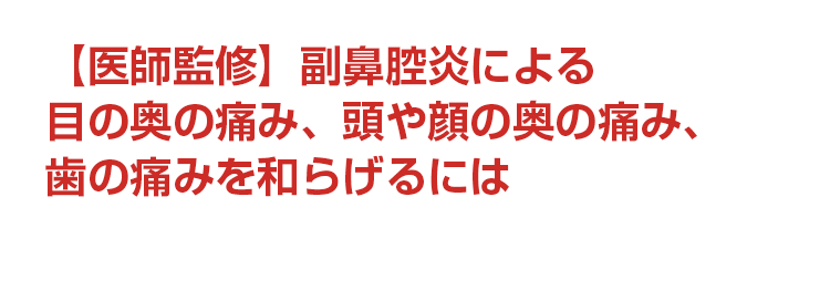 【医師監修】副鼻腔炎による目の奥の痛み、頭や顔の奥の痛み、歯の痛みを和らげるには