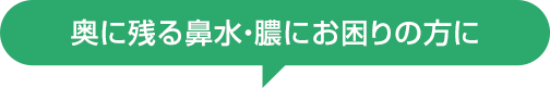 奥に残る鼻水・膿にお困りの方に