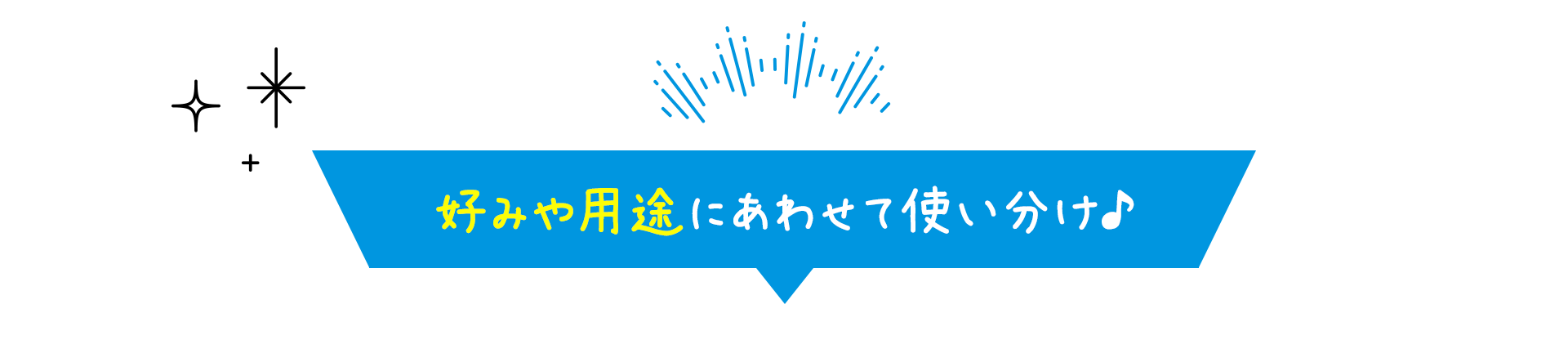 好みや用途にあわせて使い分け♪