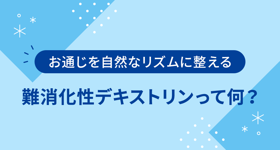 お通じを自然なリズムに整える 難消化性デキストリンって何？