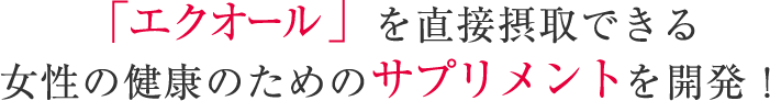 「エクオール」を直接摂取できる女性の健康のためのサプリメントを開発！