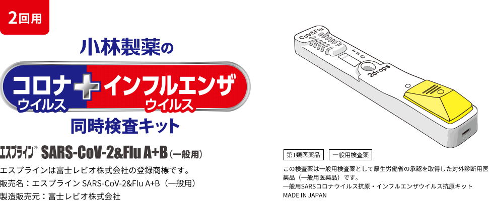 小林製薬のコロナウイルス＋インフルエンザウイルス同時検査キット エスプライン® SARS-CoV-2N & Flu A+B（一般用） エスプラインは富士レビオ株式会社の登録商標です。販売名：エスプライン SARS-CoV-2&Flu A+B（一般用）製造販売元：富士レビオ株式会社 第1類医薬品 一般用検査薬 この検査薬は一般用検査薬として厚生労働省の承認を取得した対外診断用医薬品（一般用医薬品）です。一般用SARSコロナウイルス抗原・インフルエンザウイルス抗原キット MADE IN JAPAN