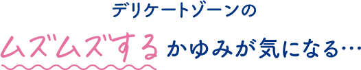 デリケートゾーンのムズムズするかゆみが気になる…
