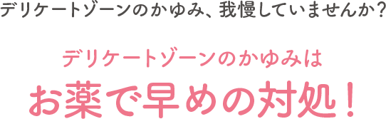 デリケートゾーンのかゆみ、我慢していませんか？デリケートゾーンのかゆみはお薬で早めの対処！