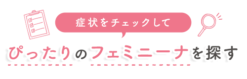 症状をチェックしてぴったりのフェミニーナを探す