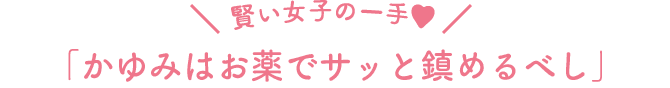 賢い女子の一手　「かゆみはお薬でサッと鎮めるべし」