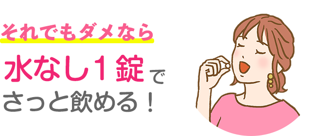 それでもダメなら水なし１錠でさっと飲める！