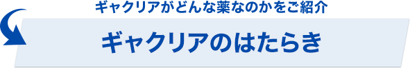 ギャクリアがどんな薬なのかをご紹介 ギャクリアのはたらき