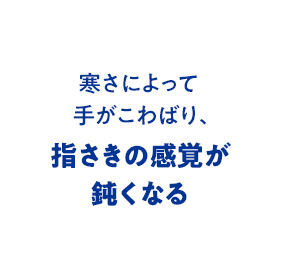 寒さによって手がこわばり、指さきの感覚が鈍くなる