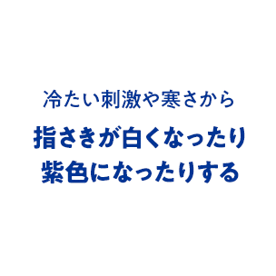 冷たい刺激や寒さから指さきが白くなったり紫色になったりする