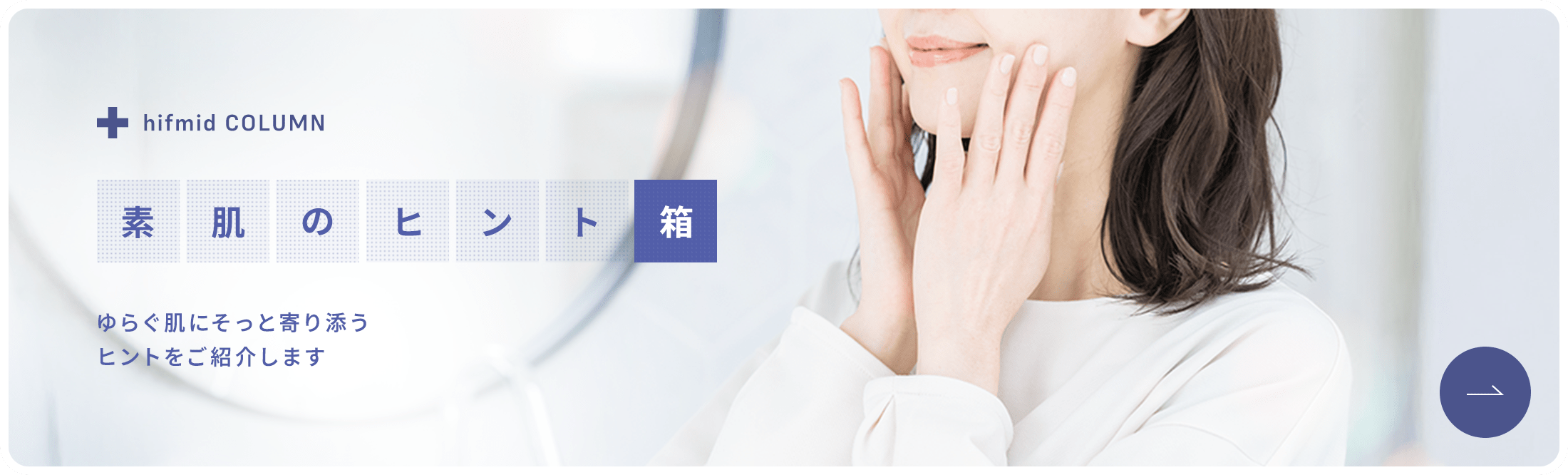 [ヒフミド]コラム 素肌のヒント箱　ゆらぐ肌にそっと寄り添うヒントをご紹介します