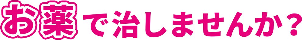 お薬で治しませんか？