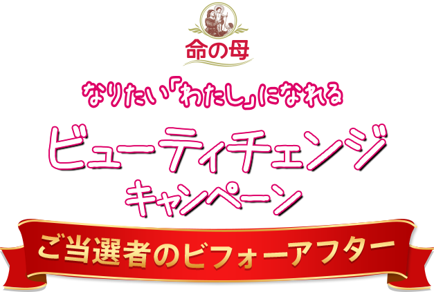 命の母 なりたい「わたし」になれる ビューティチェンジキャンペーン～ご当選者のビフォーアフター～