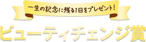 一生の記念に残る1日をプレゼント！ビューティチェンジ賞