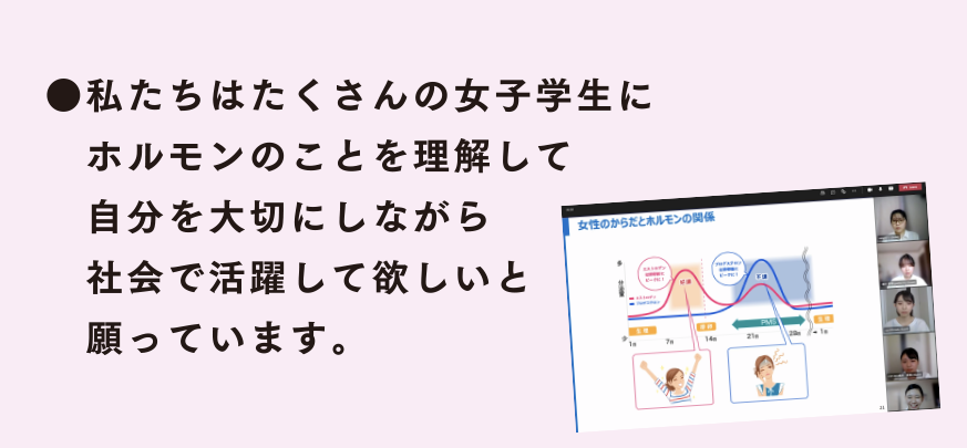 ●私たちはたくさんの女子学生にホルモンのことを理解して自分を大切にしながら社会で活躍して欲しいと願っています。