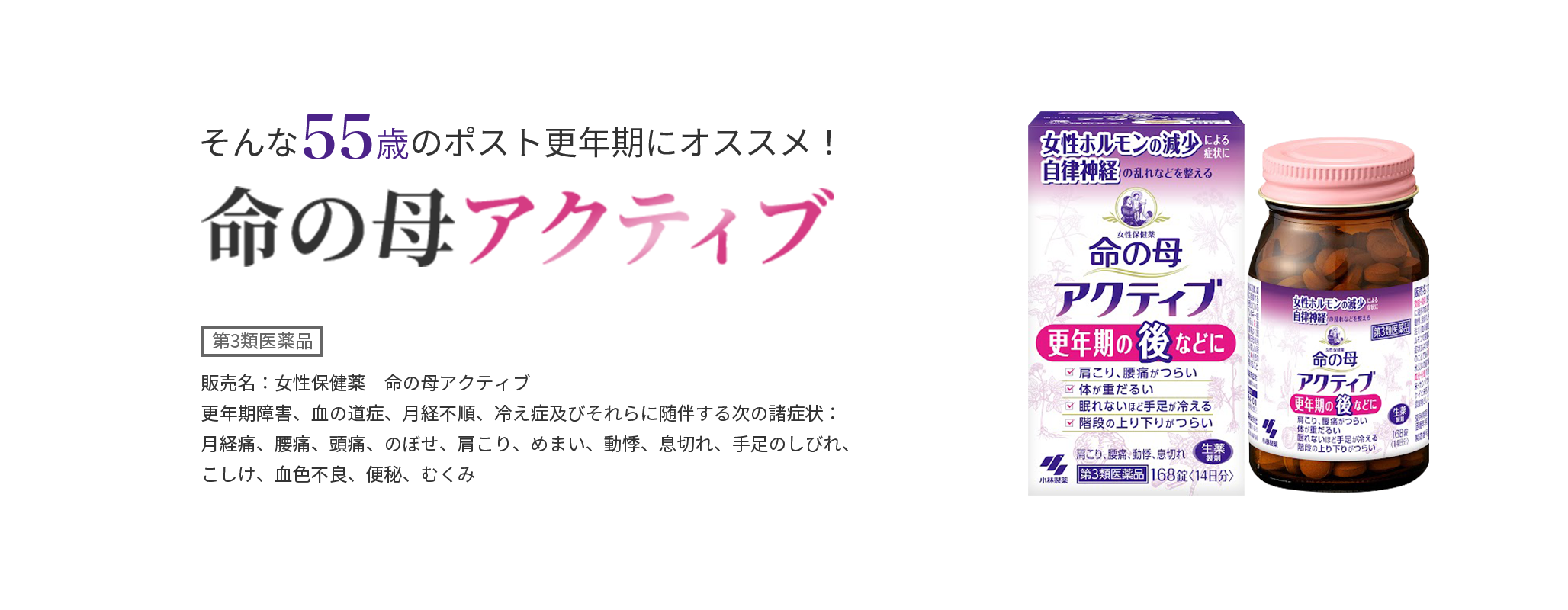 そんな50代～70代のポスト更年期にオススメ！ 命の母アクティブ 第3類医薬品 販売名：女性保健薬　命の母アクティブ 更年期障害、血の道症、月経不順、冷え症及びそれらに随伴する次の諸症状：月経痛、腰痛、頭痛、のぼせ、肩こり、めまい、動悸、息切れ、手足のしびれ、こしけ、血色不良、便秘、むくみ