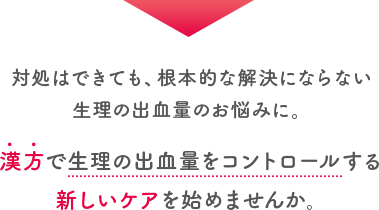 対処はできても、根本的な解決にならない生理の出血量のお悩みに。漢方で生理の出血量をコントロールする新しいケアを始めませんか。
