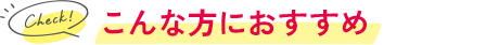こんな方におすすめ！