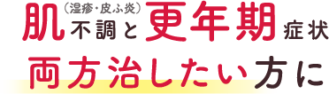 肌不調（湿疹・皮ふ炎）と更年期症状 両方治したい方に