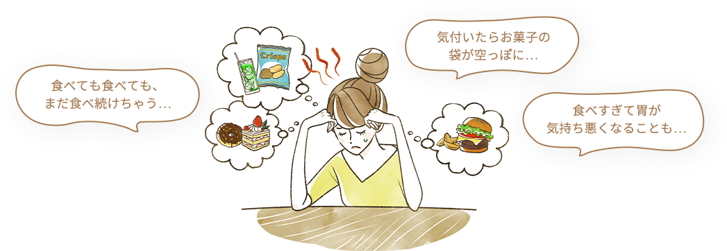 食べても食べても、まだ食べ続けちゃう… / 気付いたらお菓子の袋が空っぽに… / 食べすぎて胃が気持ち悪くなることも…