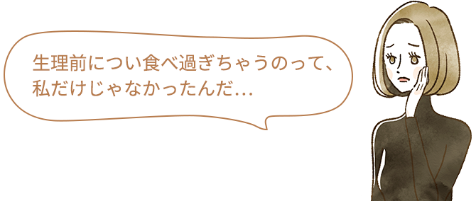 生理前につい食べ過ぎちゃうのって、私だけじゃなかったんだ…